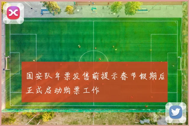 国安队年票发售前提示春节假期后正式启动购票工作