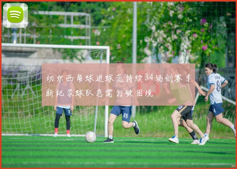 切尔西角球进球荒持续34场创赛季新纪录球队急需打破困境