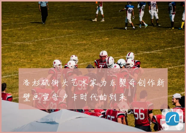 洛杉矶街头艺术家为东契奇创作新壁画宣告卢卡时代的到来