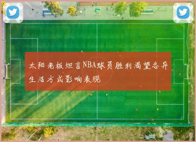 太阳老板坦言NBA球员胜利渴望各异生活方式影响表现
