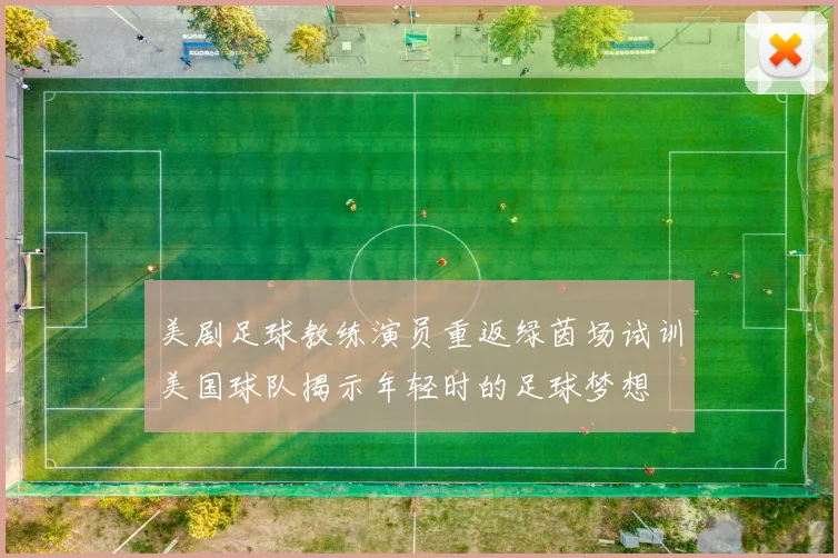 美剧足球教练演员重返绿茵场试训美国球队揭示年轻时的足球梦想
