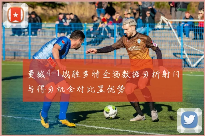 曼城4-1战胜多特全场数据分析射门与得分机会对比显优势