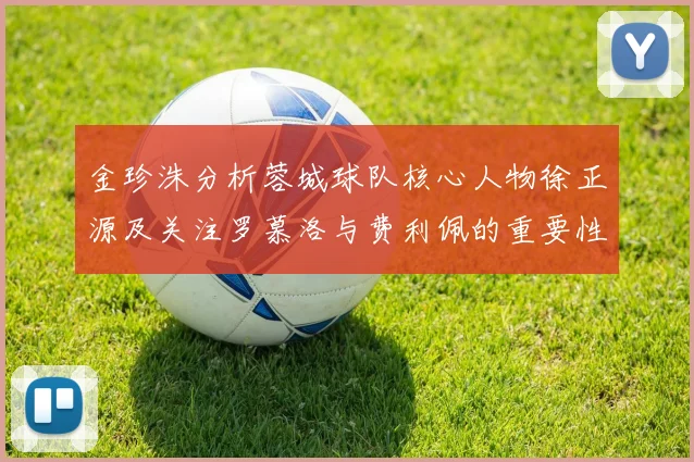 金珍洙分析蓉城球队核心人物徐正源及关注罗慕洛与费利佩的重要性