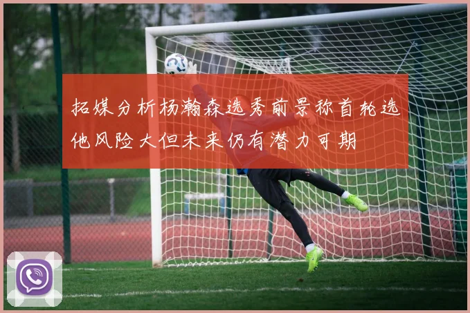 拓媒分析杨瀚森选秀前景称首轮选他风险大但未来仍有潜力可期