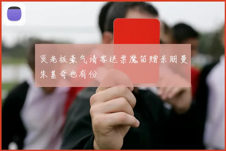 莫老板豪气请客送票魔笛赠亲朋曼朱基奇也有份