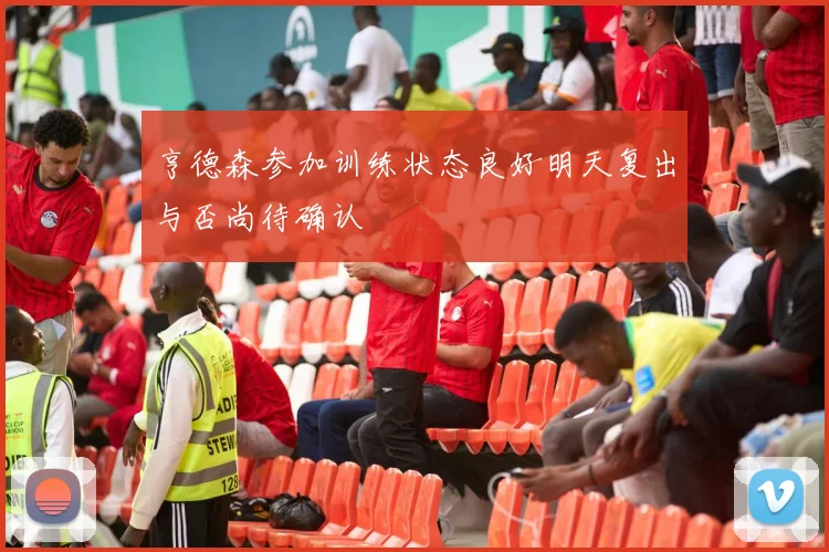 亨德森参加训练状态良好明天复出与否尚待确认
