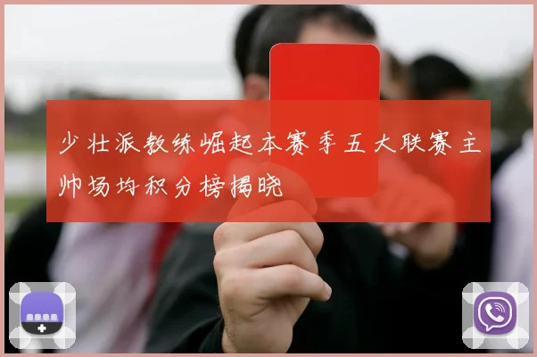 少壮派教练崛起本赛季五大联赛主帅场均积分榜揭晓