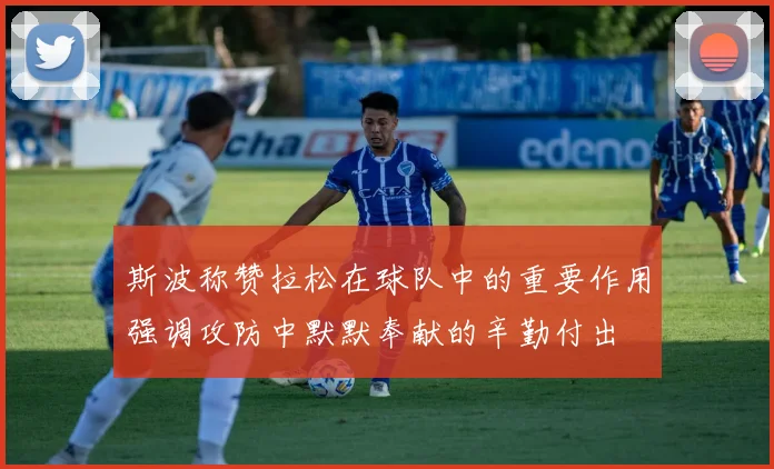 斯波称赞拉松在球队中的重要作用强调攻防中默默奉献的辛勤付出