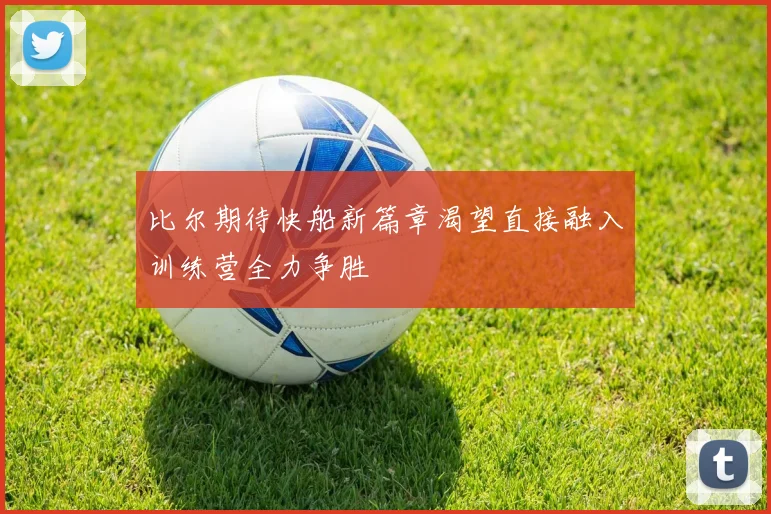 比尔期待快船新篇章渴望直接融入训练营全力争胜