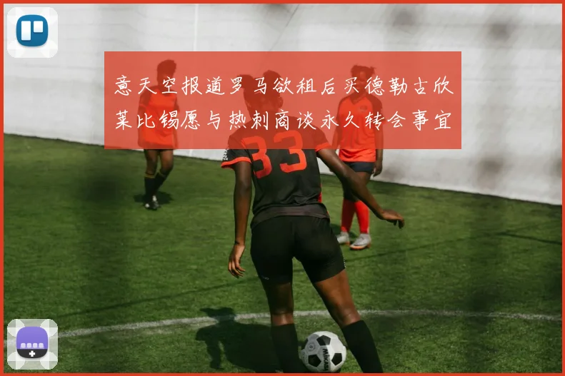 意天空报道罗马欲租后买德勒古欣莱比锡愿与热刺商谈永久转会事宜
