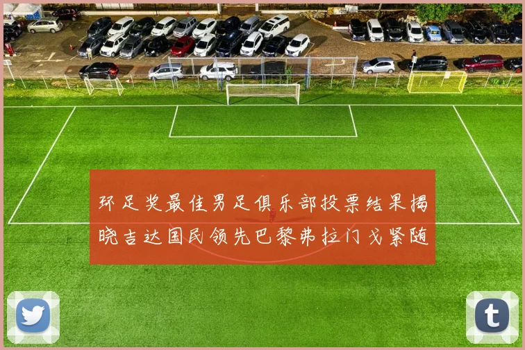 环足奖最佳男足俱乐部投票结果揭晓吉达国民领先巴黎弗拉门戈紧随其后