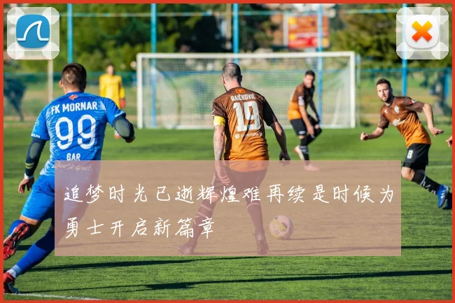 追梦时光已逝辉煌难再续是时候为勇士开启新篇章
